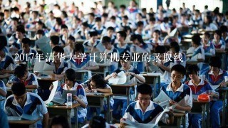 2017年清华大学计算机专业的录取线