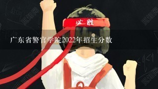 广东省警官学院2022年招生分数