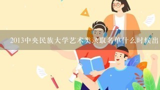 2013中央民族大学艺术类录取名单什么时候出！！！！！