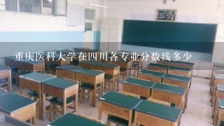 重庆医科大学在四川各专业分数线多少