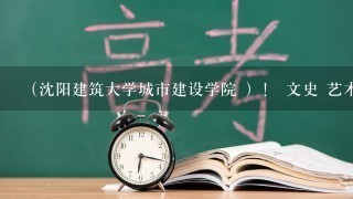 （沈阳建筑大学城市建设学院 ）！ 文史 艺术类 文化课的录取分数线是多少？、？？