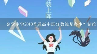 金堂中学2010普通高中班分数线是多少？请给出专业、准确点的回答！谢谢！