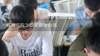 皖西学院2022录取分数线