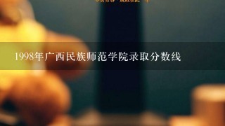 1998年广西民族师范学院录取分数线