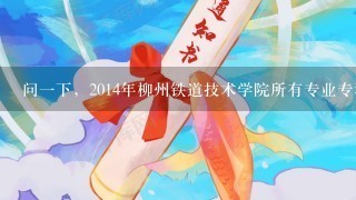 问一下，2014年柳州铁道技术学院所有专业专科分数线