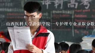 山西医科大学汾阳学院一专护理专业录取分数线最低多少？