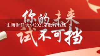 山西财经大学2021录取分数线