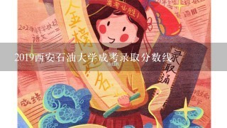 2019西安石油大学成考录取分数线