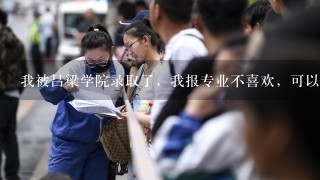 我被吕梁学院录取了，我报专业不喜欢，可以换吗