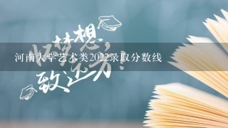 河南大学艺术类2022录取分数线