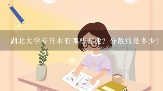 湖北大学专升本有哪些专业？分数线是多少？