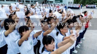 2010年重庆工商大学二本各专业录取分数线