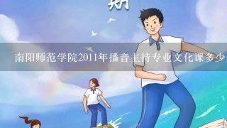 南阳师范学院2011年播音主持专业文化课多少分？