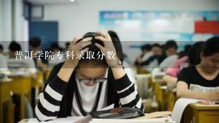 普洱学院专科录取分数