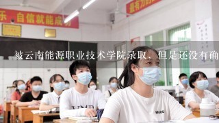 被云南能源职业技术学院录取，但是还没有确认，还可不可以改专业啊？