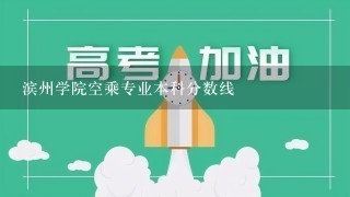 滨州学院空乘专业本科分数线