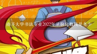 南开大学书法专业2022年录取分数线是多少