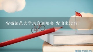 安微师范大学录取通知书 发出来没有？