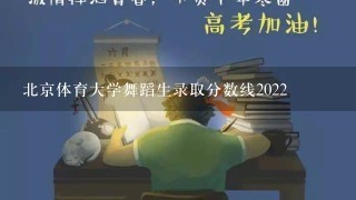 北京体育大学舞蹈生录取分数线2022