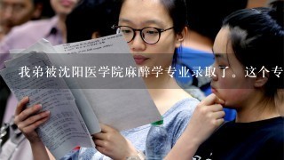 我弟被沈阳医学院麻醉学专业录取了。这个专业的就业率高吗？学校怎么样？