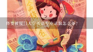 将要被厦门大学英语专业录取怎么办？