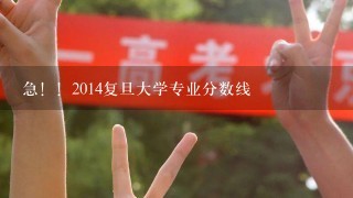 急！！2014复旦大学专业分数线