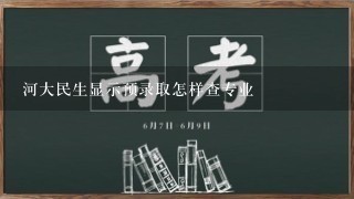 河大民生显示预录取怎样查专业