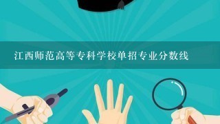 江西师范高等专科学校单招专业分数线