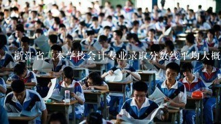 浙江省二本学校会计专业录取分数线平均大概是多少啊