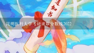 昆明医科大学考研录取分数线2022