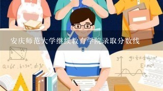 安庆师范大学继续教育学院录取分数线