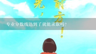 专业分数线达到了就能录取吗？