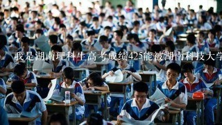 我是湖南理科生高考成绩425能被湖南科技大学潇湘学