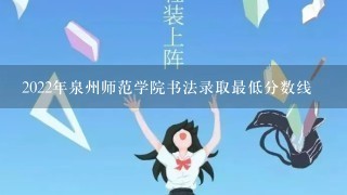 2022年泉州师范学院书法录取最低分数线