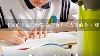 南京航空航天大学 关于直升机方面的专业 哪个好？为什么？