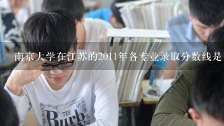 南京大学在江苏的2011年各专业录取分数线是多少？文科的，还有选修的要求是多少？