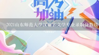 2021山东师范大学汉语言文学专业录取分数线