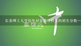 长春理工大学历年对安徽理科生的招生分数…