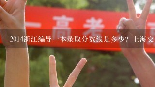 2014浙江编导一本录取分数线是多少？上海交大和上海大学的分数浙江怎么取啊？