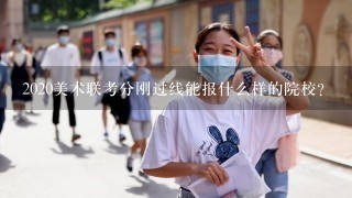 2020美术联考分刚过线能报什么样的院校？