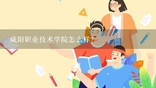 咸阳职业技术学院怎么样?