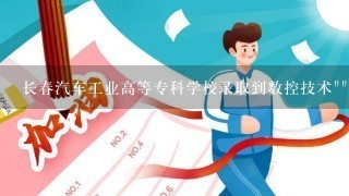 长春汽车工业高等专科学校录取到数控技术