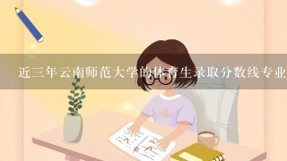 近三年云南师范大学的体育生录取分数线专业多少分？