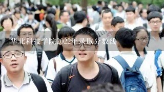 华北科技学院2022年录取分数线