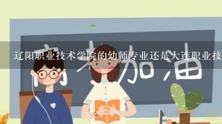 辽阳职业技术学院的幼师专业还是大连职业技术学院的幼师好