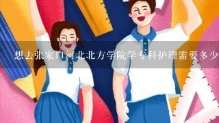 想去张家口河北北方学院学专科护理需要多少分