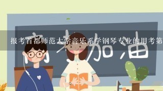 报考首都师范大学音乐系学钢琴专业的用考第二乐器和声乐吗？最低分数线是多少？