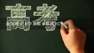 南阳理工大学录取分数线2021