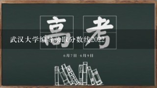 武汉大学编导录取分数线2022