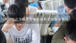 2022商丘学院专升本数据科学录取分数线